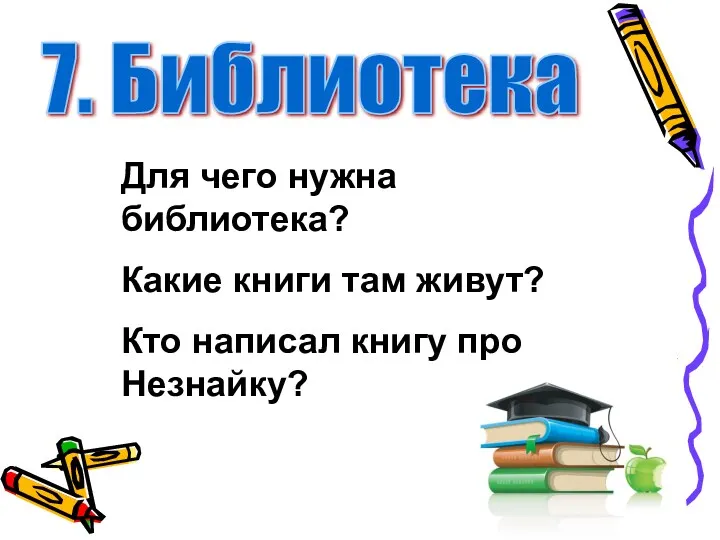 7. Библиотека Для чего нужна библиотека? Какие книги там живут? Кто написал книгу про Незнайку?