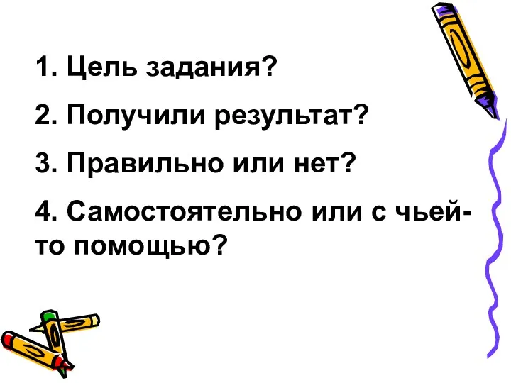 1. Цель задания? 2. Получили результат? 3. Правильно или нет? 4. Самостоятельно или с чьей-то помощью?