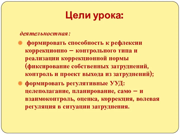 Цели урока: деятельностная: формировать способность к рефлексии коррекционно – контрольного