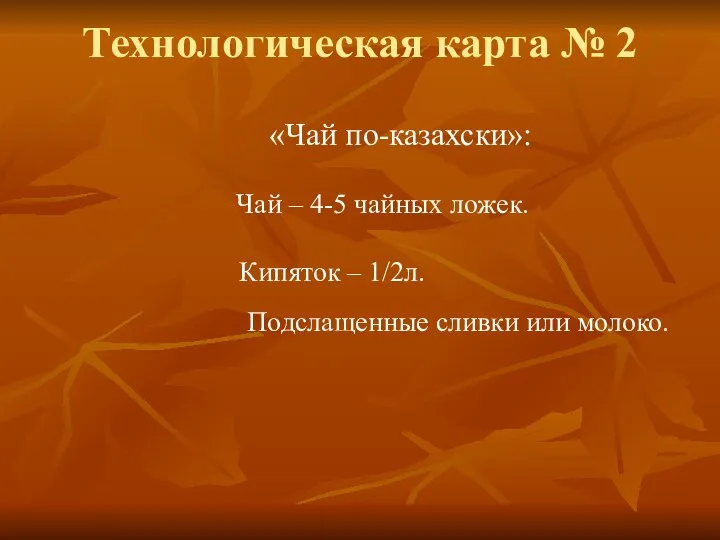 Технологическая карта № 2 «Чай по-казахски»: Чай – 4-5 чайных ложек. Кипяток –
