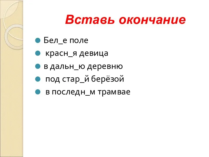 Вставь окончание Бел_е поле красн_я девица в дальн_ю деревню под стар_й берёзой в последн_м трамвае