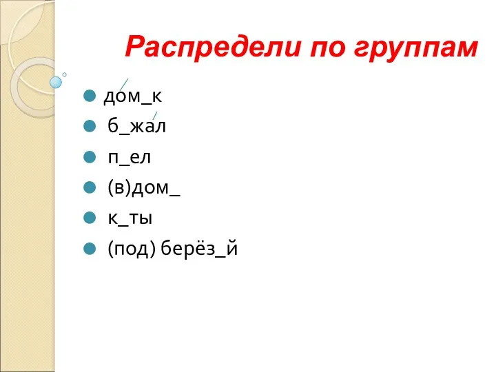 Распредели по группам дом_к б_жал п_ел (в)дом_ к_ты (под) берёз_й