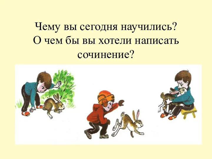 Чему вы сегодня научились? О чем бы вы хотели написать сочинение?