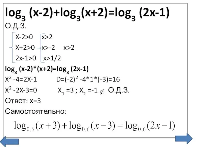 log3 (x-2)+log3(x+2)=log3 (2x-1) О.Д.З. X-2>0 x>2 X+2>0 x>-2 x>2 2x-1>0 x>1/2 log3 (x-2)*(x+2)=log3