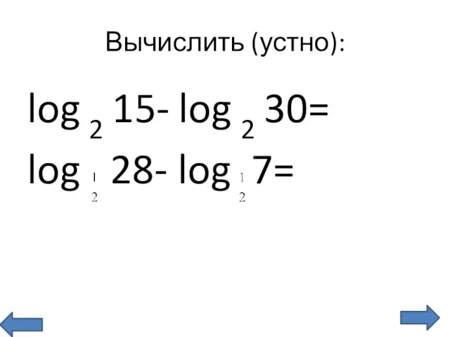 Вычислить (устно): log 2 15- log 2 30= log 28- log 7=