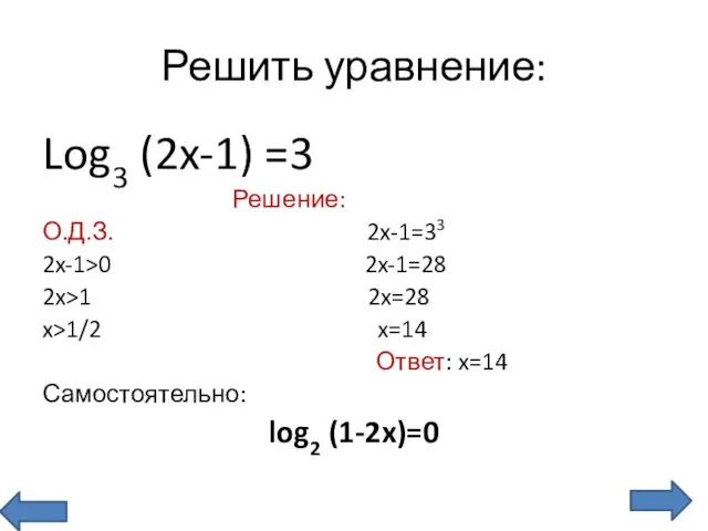 Решить уравнение: Log3 (2x-1) =3 Решение: О.Д.З. 2x-1=33 2x-1>0 2x-1=28 2x>1 2x=28 x>1/2