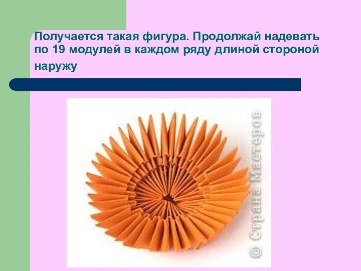 Получается такая фигура. Продолжай надевать по 19 модулей в каждом ряду длиной стороной наружу