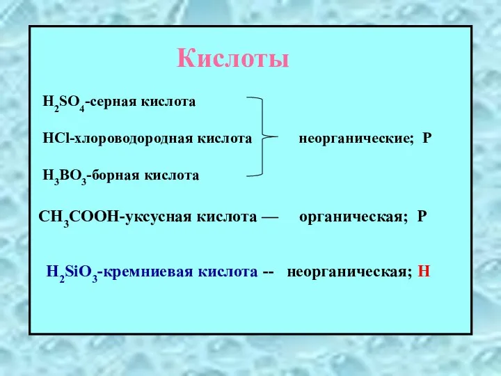 Кислоты H2SO4-серная кислота HCl-хлороводородная кислота неорганические; Р H3BO3-борная кислота CH3COOH-уксусная кислота — органическая;