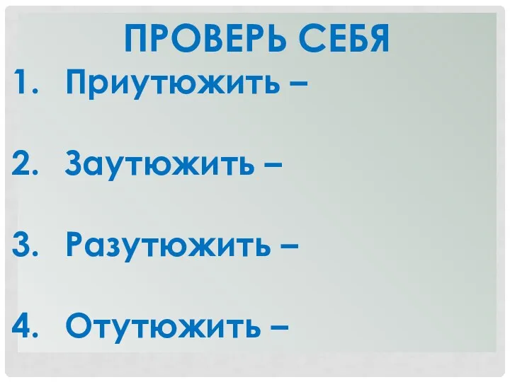 ПРОВЕРЬ СЕБЯ Приутюжить – Заутюжить – Разутюжить – Отутюжить –