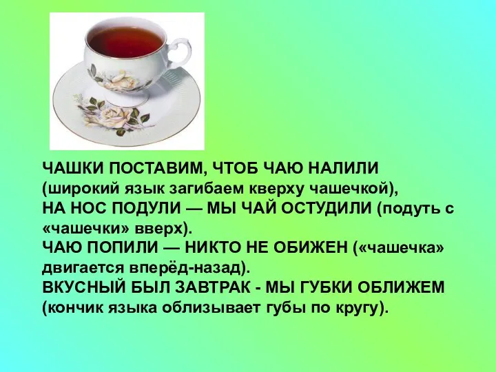 ЧАШКИ ПОСТАВИМ, ЧТОБ ЧАЮ НАЛИЛИ (широкий язык загибаем кверху чашечкой),