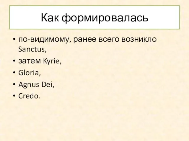 Как формировалась по-видимому, ранее всего возникло Sanctus, затем Kyrie, Gloria, Agnus Dei, Credo.