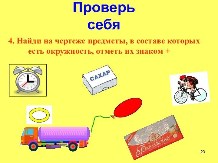 Проверь себя 4. Найди на чертеже предметы, в составе которых есть окружность, отметь их знаком +