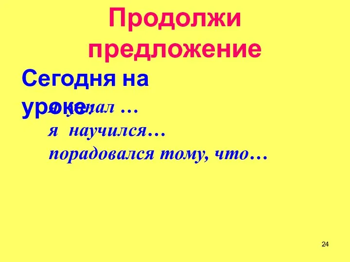 Продолжи предложение я узнал … я научился… порадовался тому, что… Сегодня на уроке: