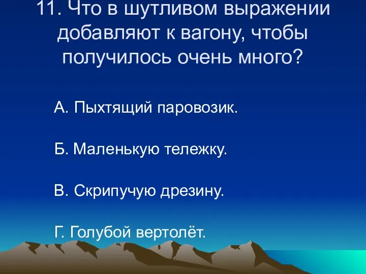 11. Что в шутливом выражении добавляют к вагону, чтобы получилось