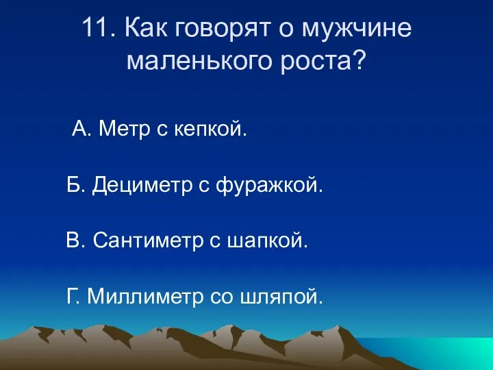 11. Как говорят о мужчине маленького роста? А. Метр с