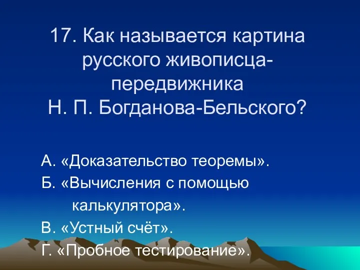 17. Как называется картина русского живописца-передвижника Н. П. Богданова-Бельского? А.