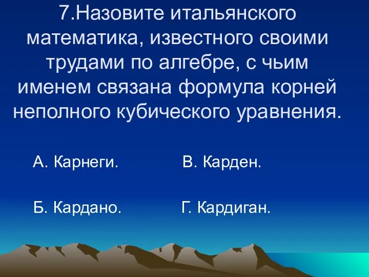 7.Назовите итальянского математика, известного своими трудами по алгебре, с чьим