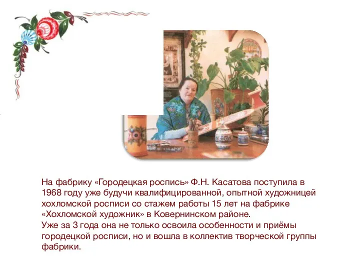 На фабрику «Городецкая роспись» Ф.Н. Касатова поступила в 1968 году