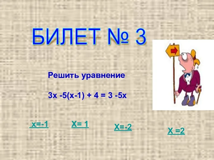 БИЛЕТ № 3 Решить уравнение 3х -5(х-1) + 4 =