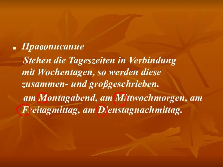 Правописание Stehen die Tageszeiten in Verbindung mit Wochentagen, so werden