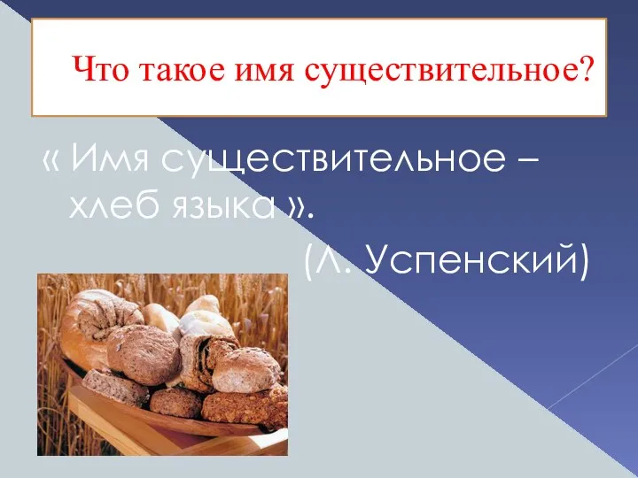 Что такое имя существительное? « Имя существительное – хлеб языка ». (Л. Успенский)