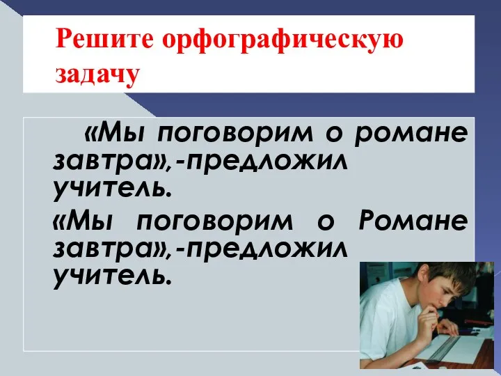 Решите орфографическую задачу «Мы поговорим о романе завтра»,-предложил учитель. «Мы поговорим о Романе завтра»,-предложил учитель.