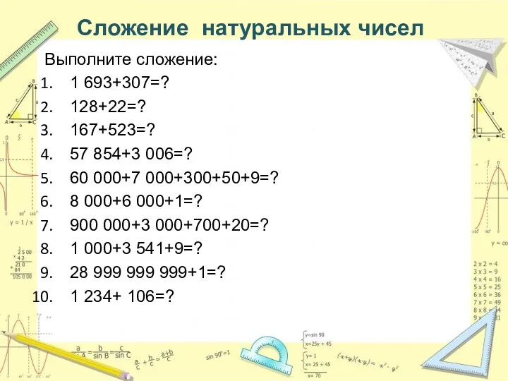 Сложение натуральных чисел Выполните сложение: 1 693+307=? 128+22=? 167+523=? 57 854+3 006=? 60