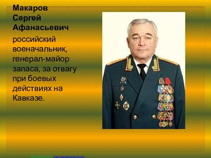 Макаров Сергей Афанасьевич российский военачальник, генерал-майор запаса, за отвагу при боевых действиях на Кавказе.
