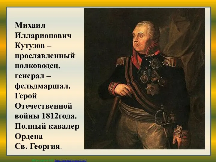 Михаил Илларионович Кутузов – прославленный полководец, генерал – фельдмаршал. Герой