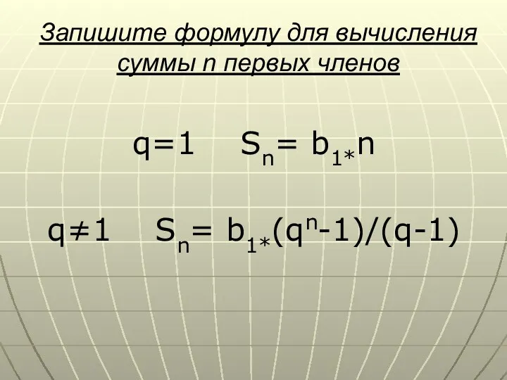 Запишите формулу для вычисления суммы n первых членов q=1 Sn= b1*n q≠1 Sn= b1*(qn-1)/(q-1)