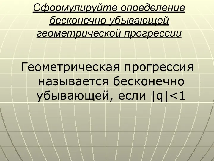 Сформулируйте определение бесконечно убывающей геометрической прогрессии Геометрическая прогрессия называется бесконечно убывающей, если |q|