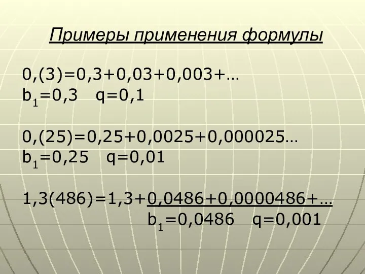 Примеры применения формулы 0,(3)=0,3+0,03+0,003+… b1=0,3 q=0,1 0,(25)=0,25+0,0025+0,000025… b1=0,25 q=0,01 1,3(486)=1,3+0,0486+0,0000486+… b1=0,0486 q=0,001
