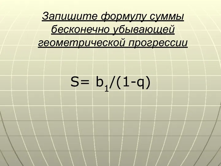 Запишите формулу суммы бесконечно убывающей геометрической прогрессии S= b1/(1-q)