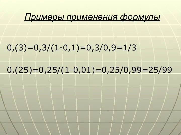Примеры применения формулы 0,(3)=0,3/(1-0,1)=0,3/0,9=1/3 0,(25)=0,25/(1-0,01)=0,25/0,99=25/99