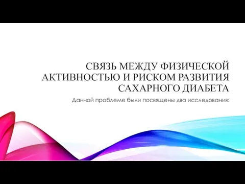 СВЯЗЬ МЕЖДУ ФИЗИЧЕСКОЙ АКТИВНОСТЬЮ И РИСКОМ РАЗВИТИЯ САХАРНОГО ДИАБЕТА Данной проблеме были посвящены два исследования: