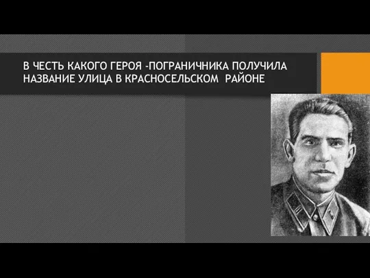 В ЧЕСТЬ КАКОГО ГЕРОЯ -ПОГРАНИЧНИКА ПОЛУЧИЛА НАЗВАНИЕ УЛИЦА В КРАСНОСЕЛЬСКОМ РАЙОНЕ