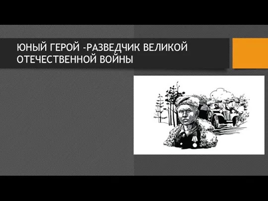 ЮНЫЙ ГЕРОЙ -РАЗВЕДЧИК ВЕЛИКОЙ ОТЕЧЕСТВЕННОЙ ВОЙНЫ