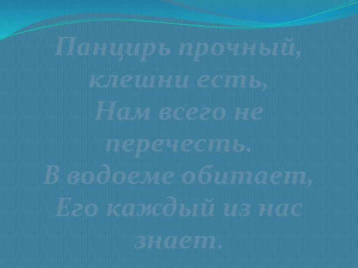 Панцирь прочный, клешни есть, Нам всего не перечесть. В водоеме обитает, Его каждый из нас знает.