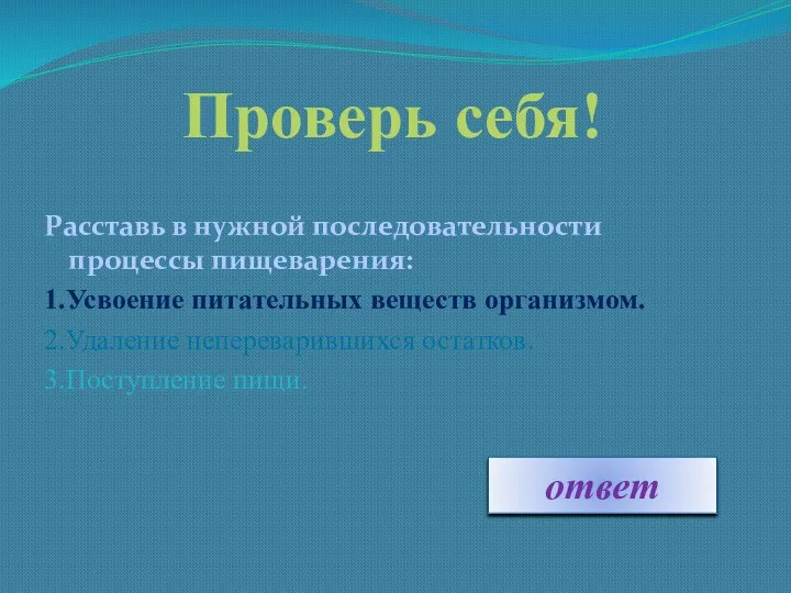 Проверь себя! Расставь в нужной последовательности процессы пищеварения: 1.Усвоение питательных