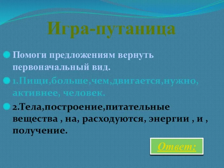 Игра-путаница Помоги предложениям вернуть первоначальный вид. 1.Пищи,больше,чем,двигается,нужно,активнее, человек. 2.Тела,построение,питательные вещества