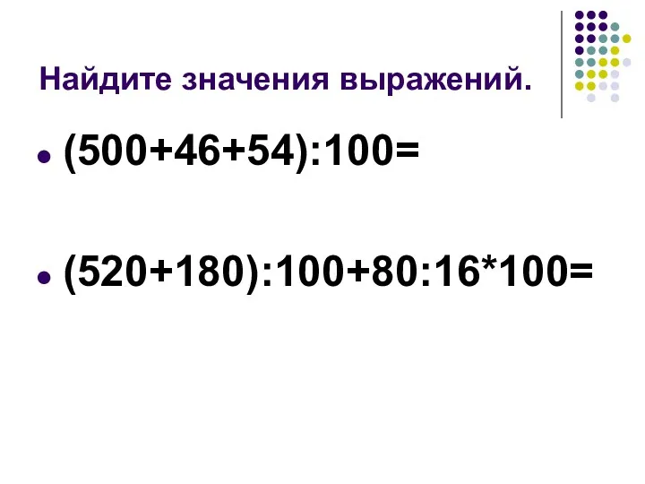 Найдите значения выражений. (500+46+54):100= (520+180):100+80:16*100=