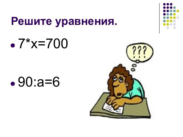 Решите уравнения. 7*х=700 90:а=6