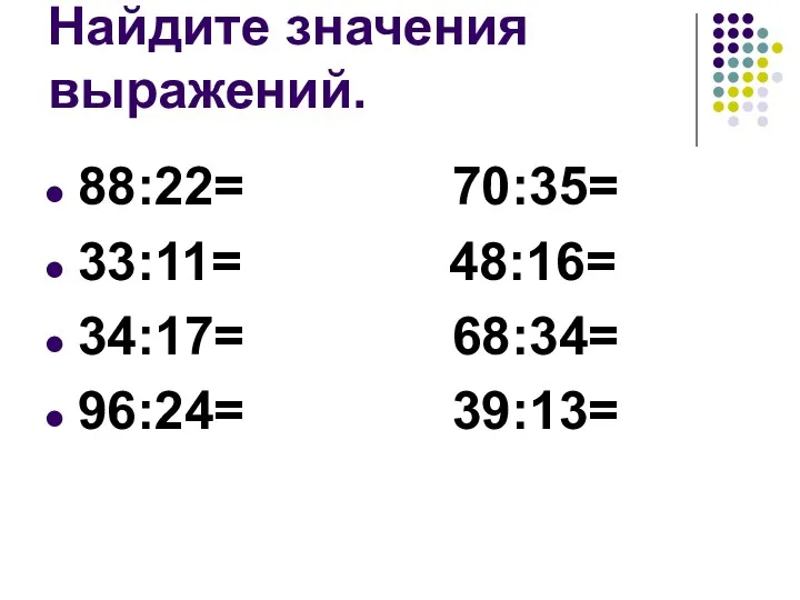 Найдите значения выражений. 88:22= 70:35= 33:11= 48:16= 34:17= 68:34= 96:24= 39:13=