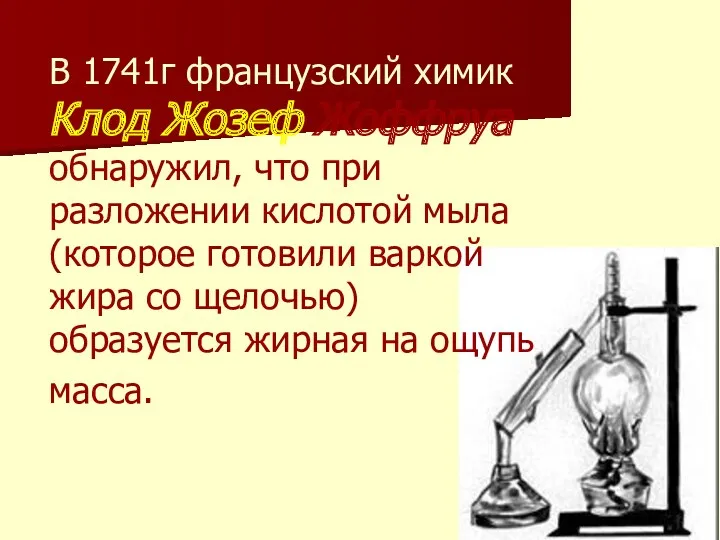 В 1741г французский химик Клод Жозеф Жоффруа обнаружил, что при разложении кислотой мыла