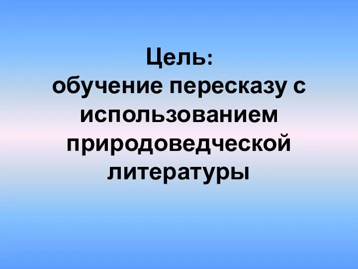 Цель: обучение пересказу с использованием природоведческой литературы