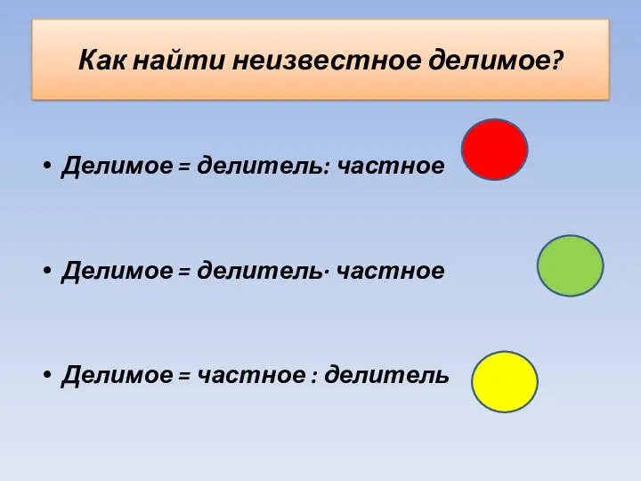 Как найти неизвестное делимое? Делимое = делитель: частное Делимое =