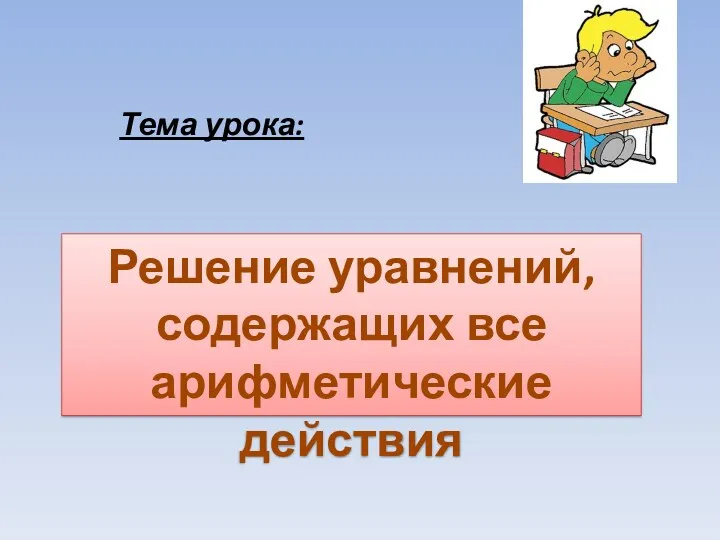 Тема урока: Решение уравнений, содержащих все арифметические действия