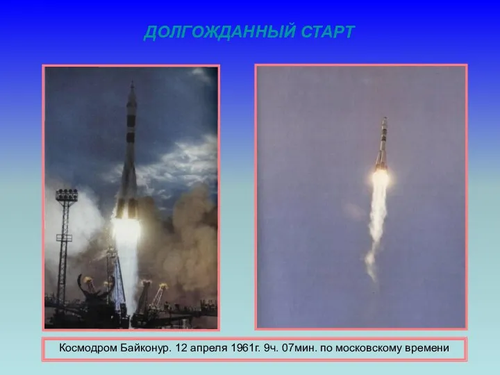 ДОЛГОЖДАННЫЙ СТАРТ Космодром Байконур. 12 апреля 1961г. 9ч. 07мин. по московскому времени