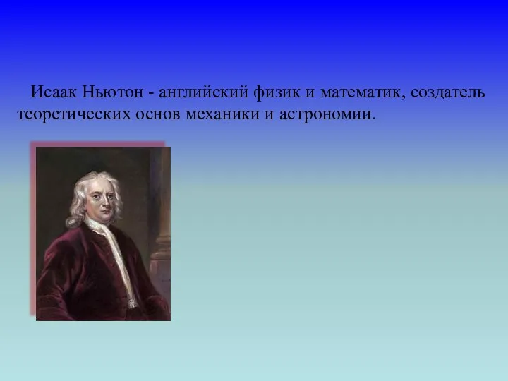 Исаак Ньютон - английский физик и математик, создатель теоретических основ механики и астрономии.