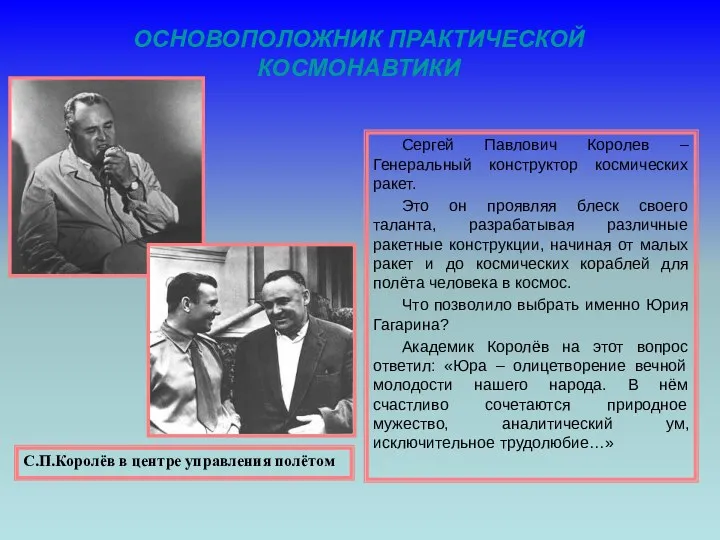 ОСНОВОПОЛОЖНИК ПРАКТИЧЕСКОЙ КОСМОНАВТИКИ Сергей Павлович Королев – Генеральный конструктор космических